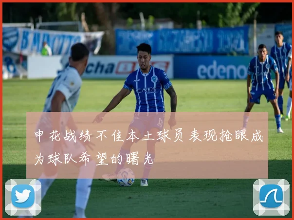 申花战绩不佳本土球员表现抢眼成为球队希望的曙光
