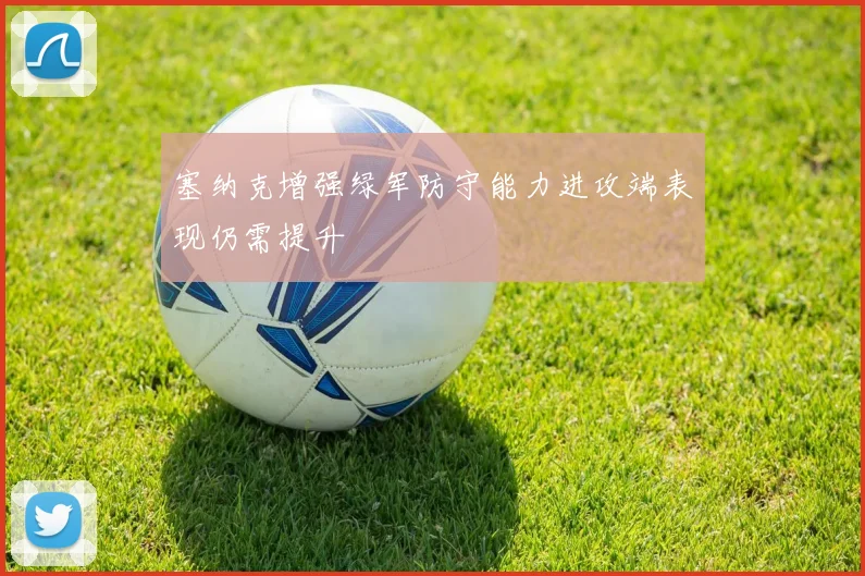 塞纳克增强绿军防守能力进攻端表现仍需提升