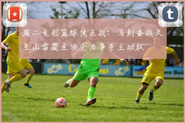 周二竞彩篮球焦点战：马刺奋战天王山雷霆主场全力争夺主动权