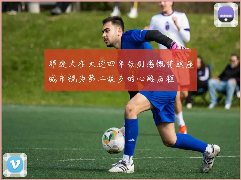 邓捷夫在大连四年告别感慨将这座城市视为第二故乡的心路历程