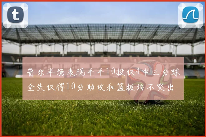 普尔半场表现平平10投仅4中三分球全失仅得10分助攻和篮板均不突出