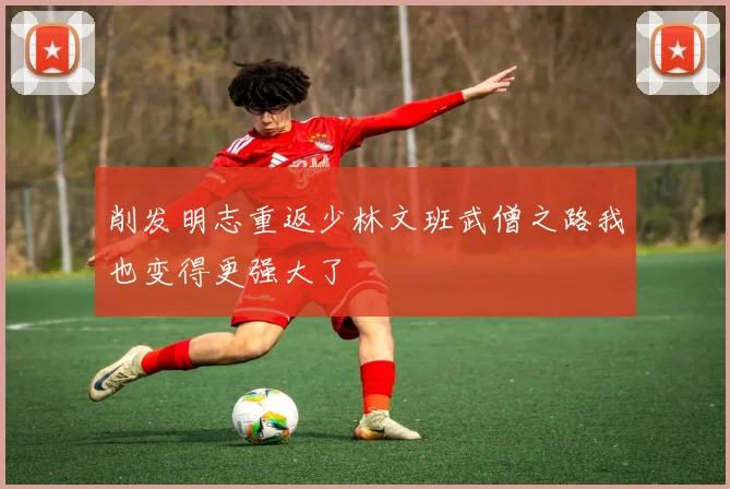 削发明志重返少林文班武僧之路我也变得更强大了