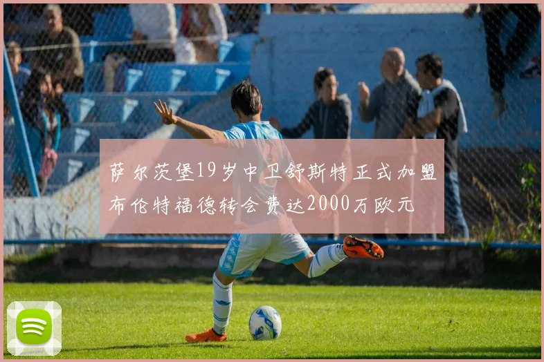 萨尔茨堡19岁中卫舒斯特正式加盟布伦特福德转会费达2000万欧元